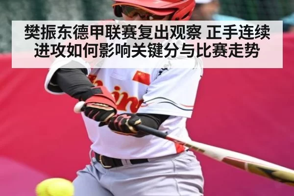 樊振东德甲联赛复出观察 正手连续进攻如何影响关键分与比赛走势