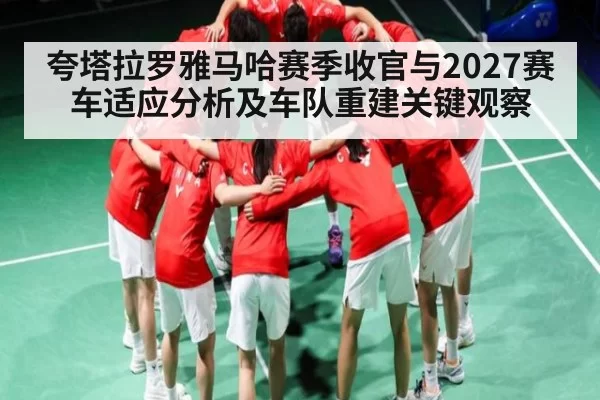 夸塔拉罗雅马哈赛季收官与2027赛车适应分析及车队重建关键观察